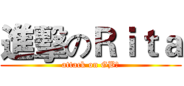 進擊のＲｉｔａ (attack on GB郎)