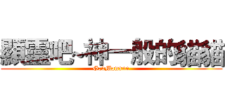 顯靈吧~神一般的貓貓 (GodMannnn)