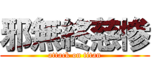 邪無終慈惨 (attack on titan)