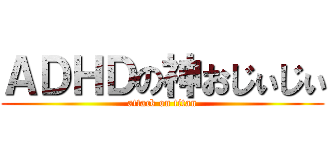 ＡＤＨＤの神おじぃじぃ (attack on titan)