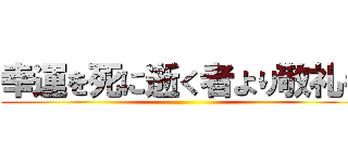 幸運を死に逝く者より敬礼を ()