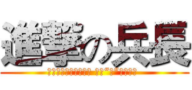 進撃の兵長 (お前らの残した意志が 俺に“力”を与える )