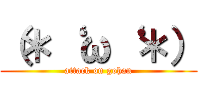 （＊‘ ω‘ ＊） (attack on gohan)
