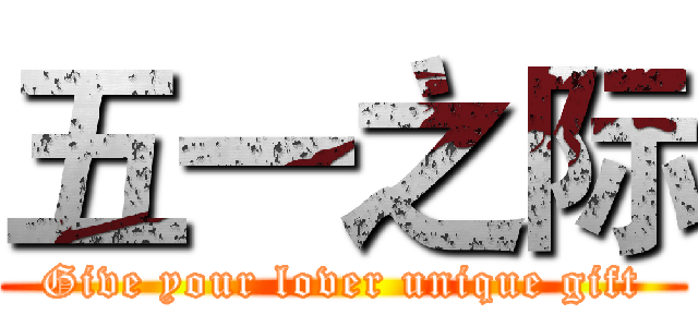 五一之际 (Give your lover unique gift)