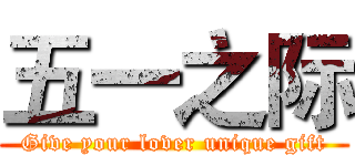 五一之际 (Give your lover unique gift)