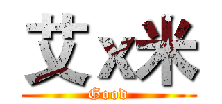 艾ｘ米 (Good)