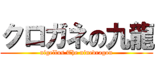 クロガネの九龍 (nigellus The ninedragon)