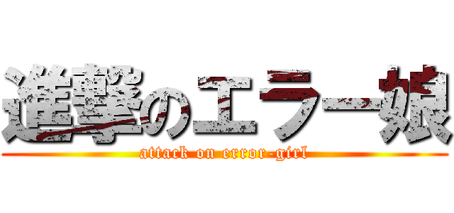 進撃のエラー娘 (attack on error-girl)