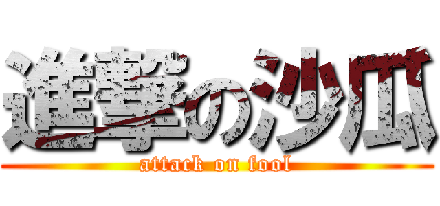 進撃の沙瓜 (attack on fool)