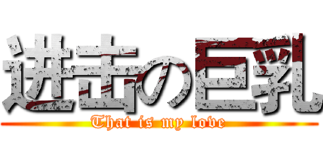 进击の巨乳 (That is my love)