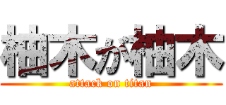 柚木が柚木 (attack on titan)