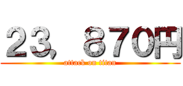 ２３，８７０円 (attack on titan)