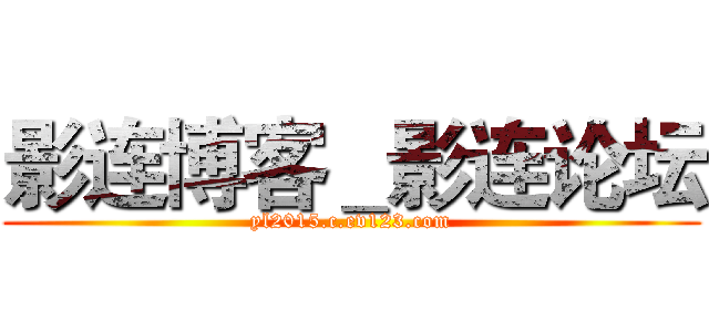 影连博客＿影连论坛 (yl2015.c.ev123.com)