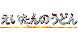 えいたんのうどん (Udon of eitan)