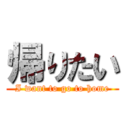 帰りたい (I want to go to home)