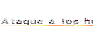 Ａｔａｑｕｅ ａ ｌｏｓ ｈｅｒｎａｎｅｓｓ (attack on junior)