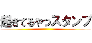 起きてるやつスタンプ ()