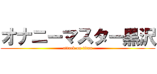 オナニーマスター黒沢 (attack on titan)