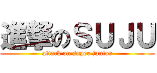 進撃のＳＵＪＵ (attack on super junior)