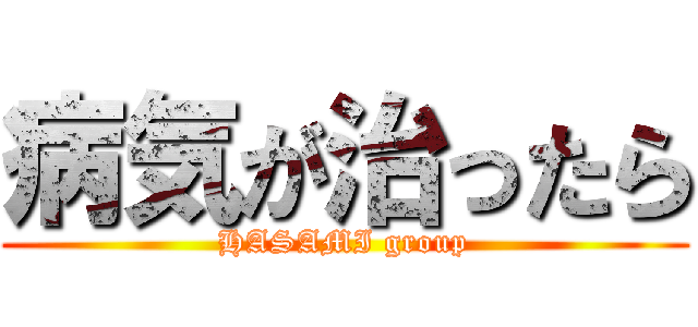 病気が治ったら (HASAMI group)