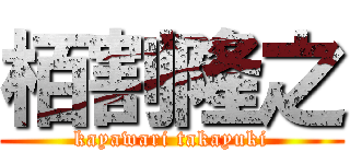 栢割隆之 (kayawari takayuki)