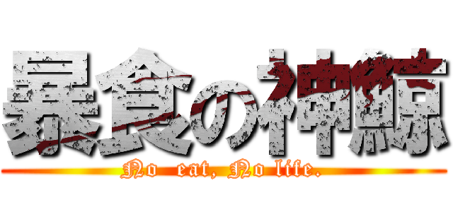 暴食の神鯨 (No  eat, No life.)