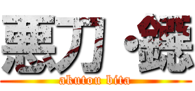 悪刀・鐚 (akutou bita)