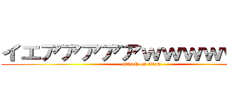 イエアアアアアｗｗｗｗｗｗｗ (attack on titan)
