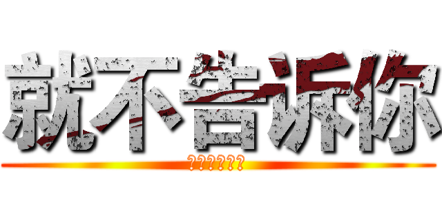 就不告诉你 (去死去死去死)