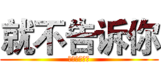 就不告诉你 (去死去死去死)