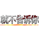 就不告诉你 (去死去死去死)