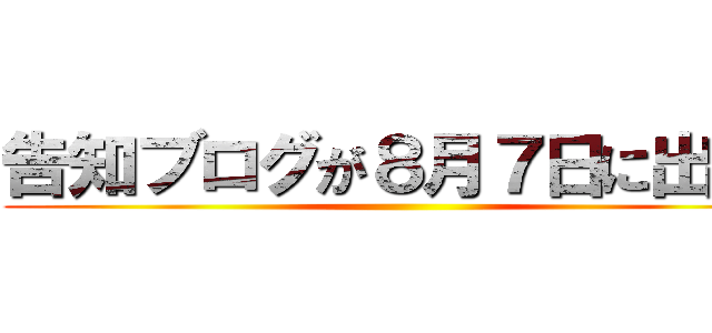 告知ブログが８月７日に出ます ()