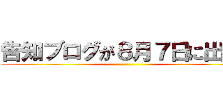 告知ブログが８月７日に出ます ()