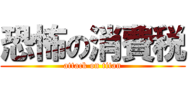 恐怖の消費税 (attack on titan)