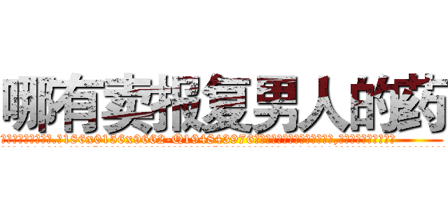 哪有卖报复男人的药 (哪有卖报复男人的药【电.话186x0156x9662-Q194843976林氏药业】我们做的是长期生意,靠的是老客户长期支持
参考消息网2月20日报道 韩媒称，“剩女多、离婚率高的城市，房价一定会上涨。”这是中国经济学家金岩石2016年12月参加在上海举行的房地产相关论坛时说的话。
)
