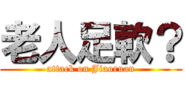 老人足軟？ (attack on Jiaoruan)