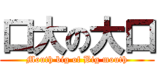 口大の大口 (Mouth big of Big mouth)