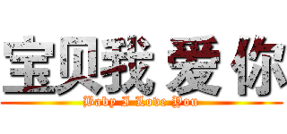 宝贝我 爱 你 (Baby I Love You)