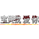 宝贝我 爱 你 (Baby I Love You)