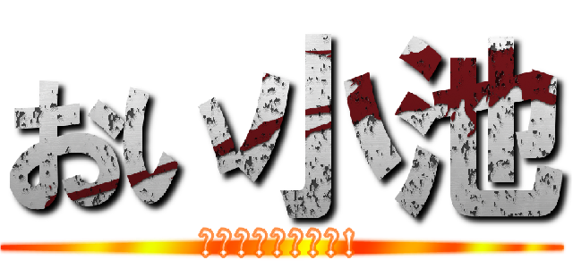 おい小池 (まだ生きてるかも!)