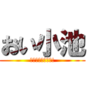 おい小池 (まだ生きてるかも!)