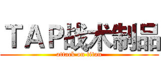 ＴＡＰ战术制品 (attack on titan)
