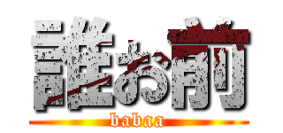 誰お前 (babaa)