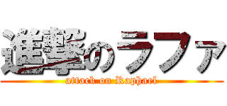進撃のラファ (attack on Raphael)