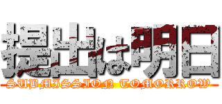 提出は明日 (SUBMISSION TOMORROW)