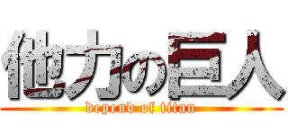 他力の巨人 (depend of titan)