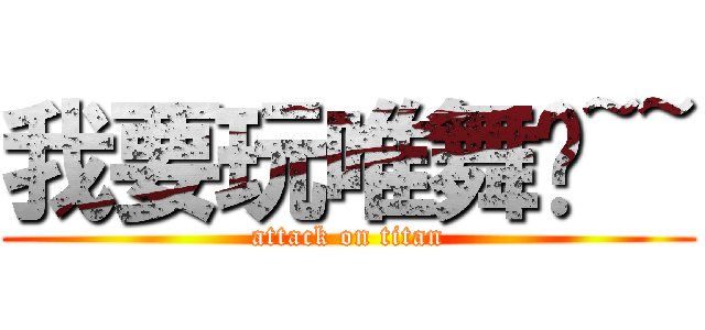 我要玩唯舞啦~~ (attack on titan)