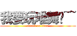 我要玩唯舞啦~~ (attack on titan)