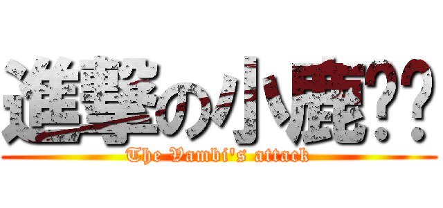 進撃の小鹿♋︎ (The Vambi's attack)