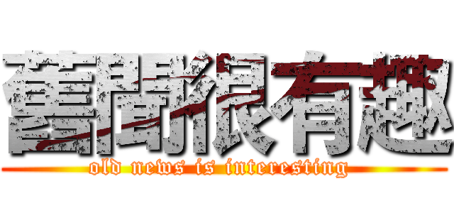 舊聞很有趣 (old news is interesting )